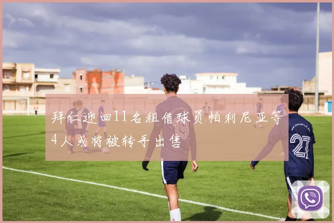 拜仁迎回11名租借球员帕利尼亚等4人或将被转手出售