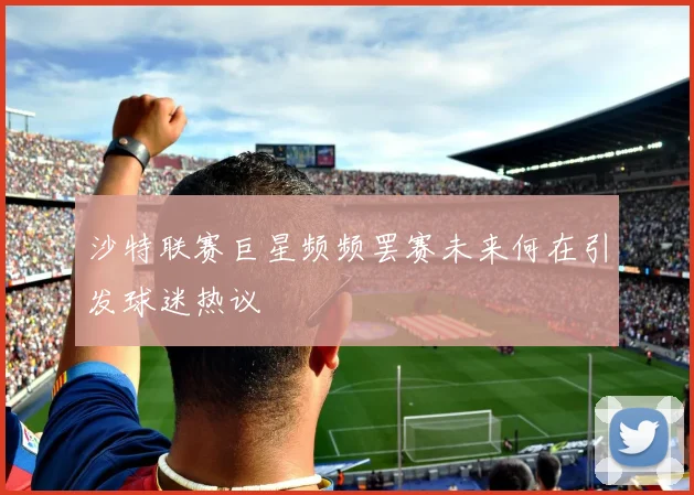 沙特联赛巨星频频罢赛未来何在引发球迷热议