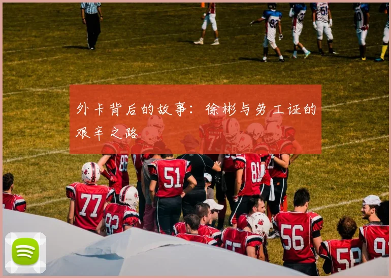 外卡背后的故事：徐彬与劳工证的艰辛之路