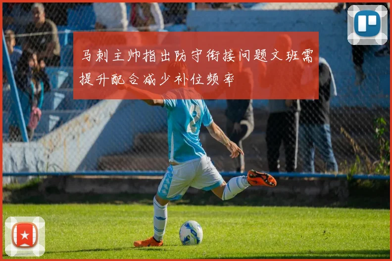 马刺主帅指出防守衔接问题文班需提升配合减少补位频率