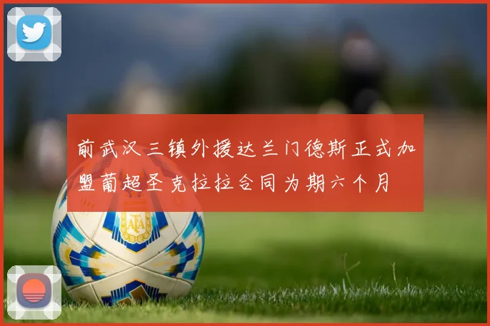 前武汉三镇外援达兰门德斯正式加盟葡超圣克拉拉合同为期六个月
