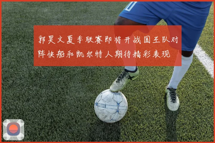 郭昊文夏季联赛即将开战国王队对阵快船和凯尔特人期待精彩表现