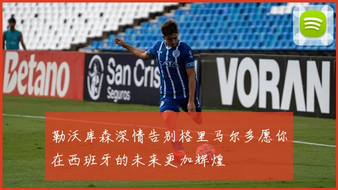 勒沃库森深情告别格里马尔多愿你在西班牙的未来更加辉煌