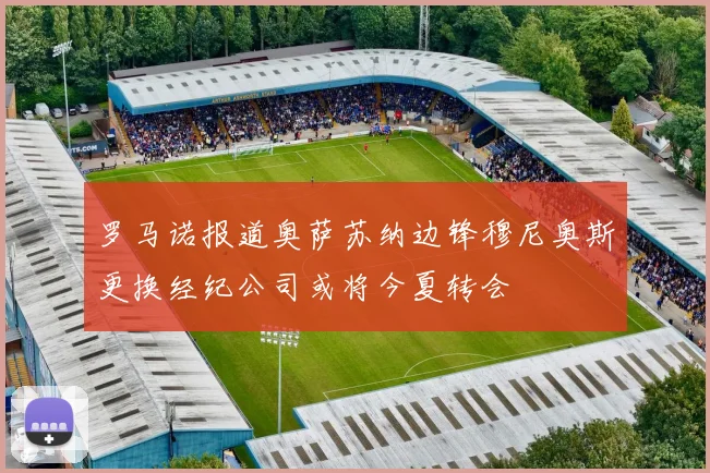罗马诺报道奥萨苏纳边锋穆尼奥斯更换经纪公司或将今夏转会