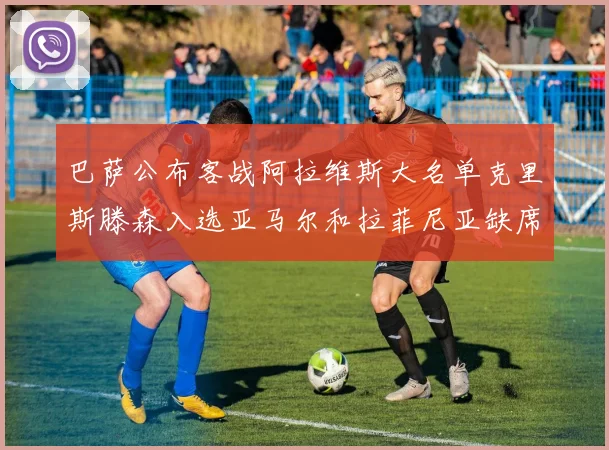 巴萨公布客战阿拉维斯大名单克里斯滕森入选亚马尔和拉菲尼亚缺席