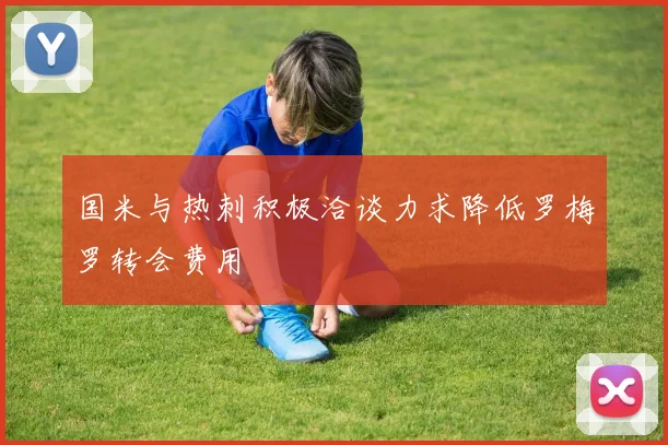 国米与热刺积极洽谈力求降低罗梅罗转会费用